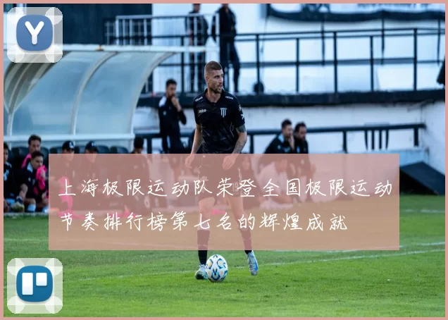 上海极限运动队荣登全国极限运动节奏排行榜第七名的辉煌成就