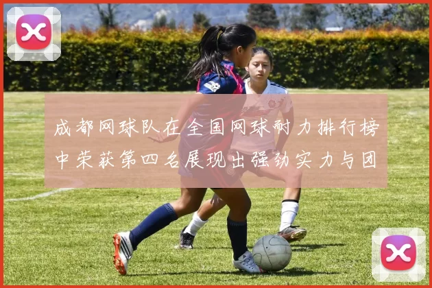成都网球队在全国网球耐力排行榜中荣获第四名展现出强劲实力与团队精神