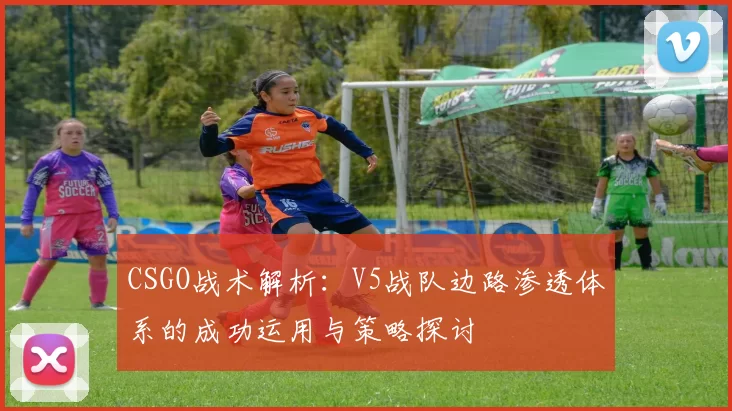 CSGO战术解析：V5战队边路渗透体系的成功运用与策略探讨