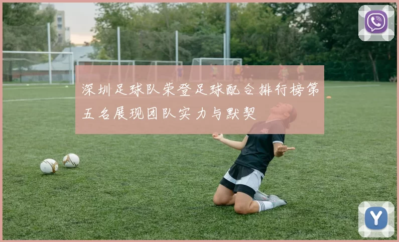 深圳足球队荣登足球配合排行榜第五名展现团队实力与默契