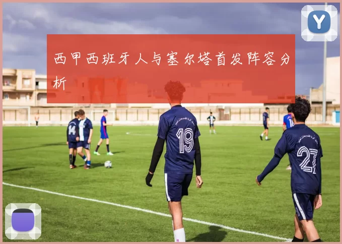 西甲西班牙人与塞尔塔首发阵容分析