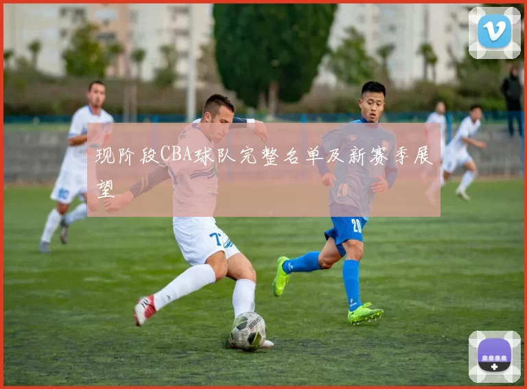 现阶段CBA球队完整名单及新赛季展望