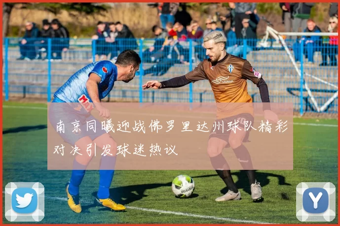 南京同曦迎战佛罗里达州球队精彩对决引发球迷热议