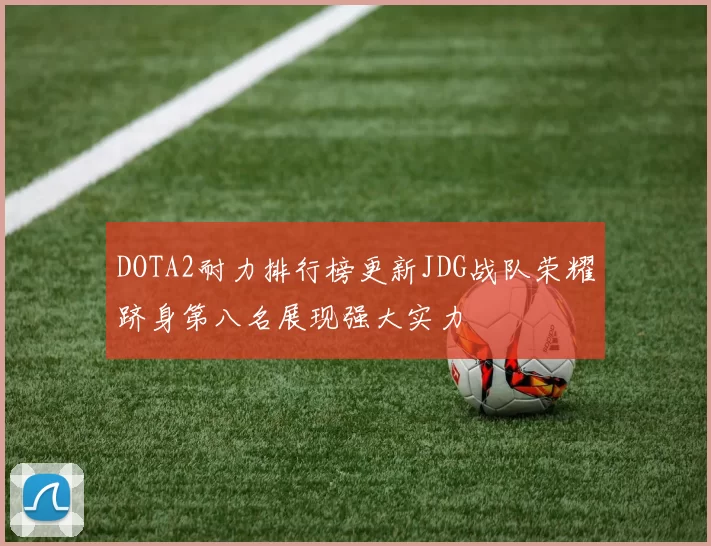DOTA2耐力排行榜更新JDG战队荣耀跻身第八名展现强大实力