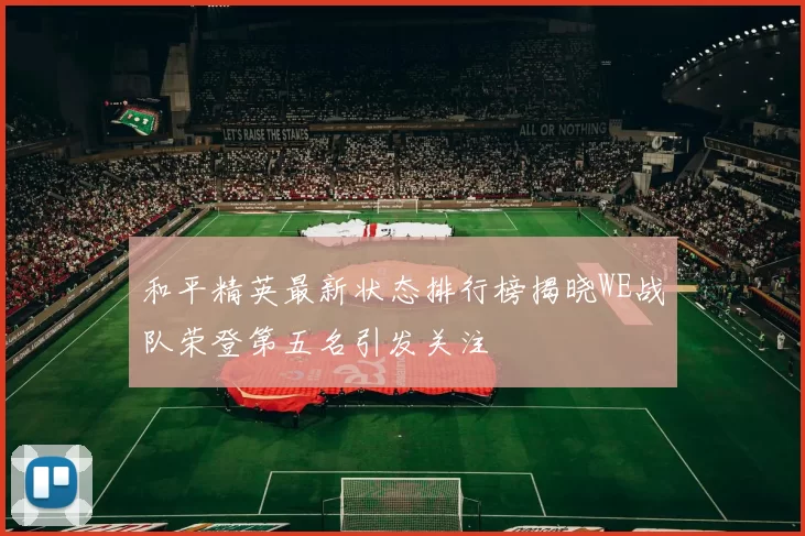 和平精英最新状态排行榜揭晓WE战队荣登第五名引发关注