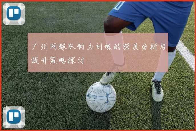 广州网球队耐力训练的深度分析与提升策略探讨