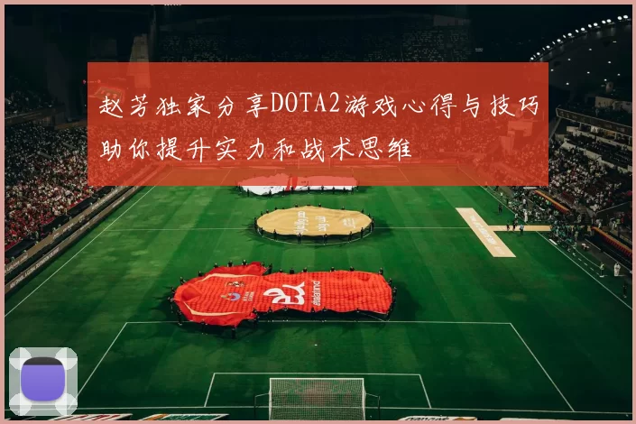 赵芳独家分享DOTA2游戏心得与技巧助你提升实力和战术思维