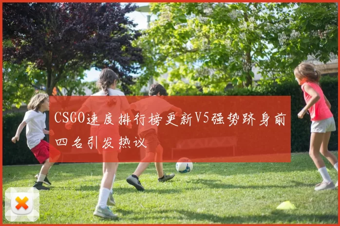 CSGO速度排行榜更新V5强势跻身前四名引发热议