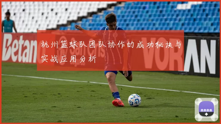 杭州篮球队团队协作的成功秘诀与实战应用分析