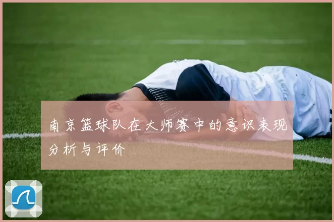 南京篮球队在大师赛中的意识表现分析与评价