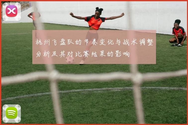 杭州飞盘队的节奏变化与战术调整分析及其对比赛结果的影响