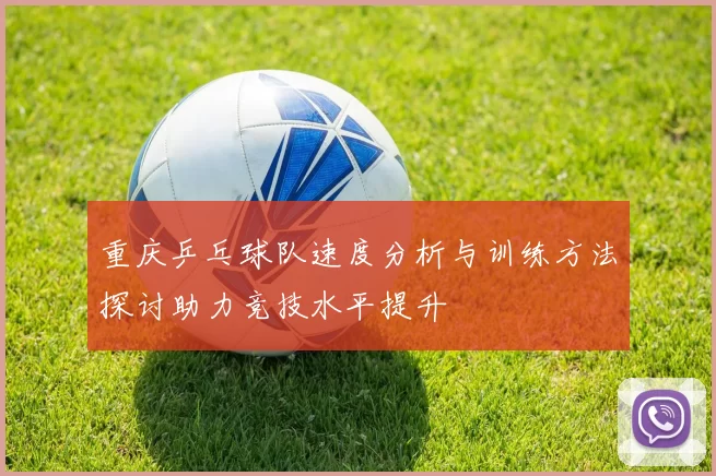 重庆乒乓球队速度分析与训练方法探讨助力竞技水平提升
