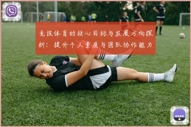 竞技体育的核心目标与发展方向探析：提升个人素质与团队协作能力的双重价值