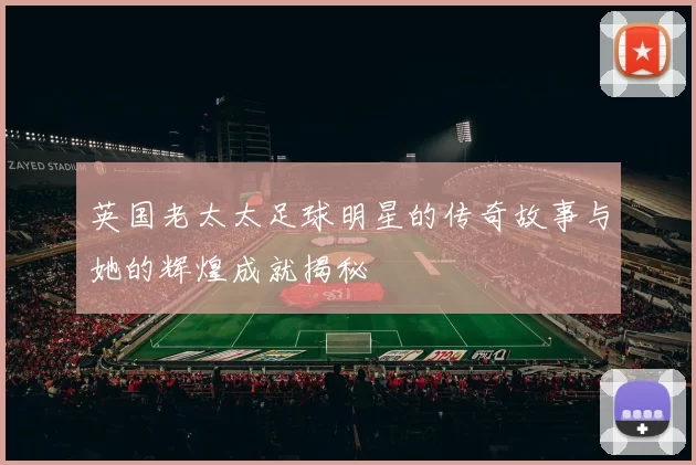 英国老太太足球明星的传奇故事与她的辉煌成就揭秘