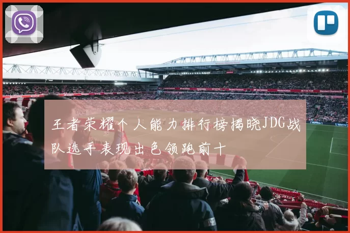 王者荣耀个人能力排行榜揭晓JDG战队选手表现出色领跑前十