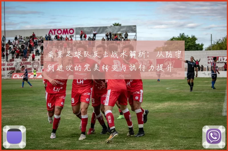 南京足球队反击战术解析：从防守到进攻的完美转变与执行力提升