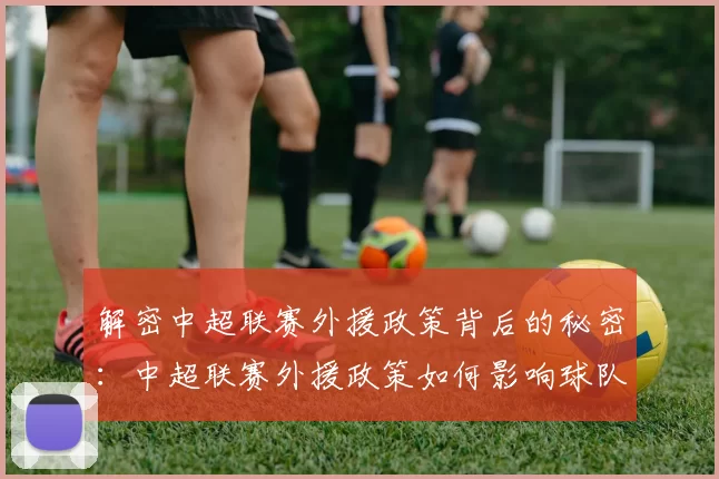 解密中超联赛外援政策背后的秘密：中超联赛外援政策如何影响球队阵容与比赛战术