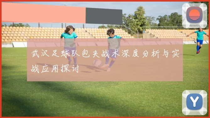 武汉足球队包夹战术深度分析与实战应用探讨
