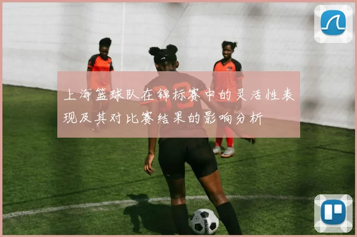 上海篮球队在锦标赛中的灵活性表现及其对比赛结果的影响分析