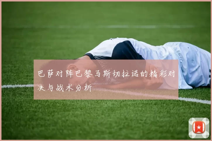 巴萨对阵巴黎马斯切拉诺的精彩对决与战术分析