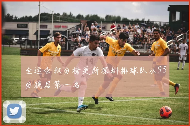 全运会积分榜更新深圳排球队以95分稳居第一名