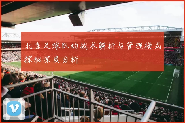 北京足球队的战术解析与管理模式探秘深度分析
