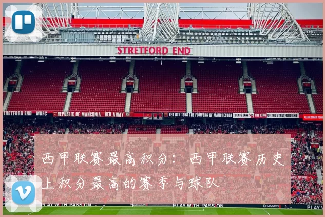 西甲联赛最高积分：西甲联赛历史上积分最高的赛季与球队