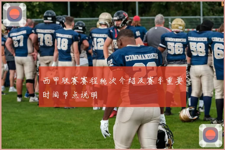 西甲联赛赛程轮次介绍及赛季重要时间节点说明