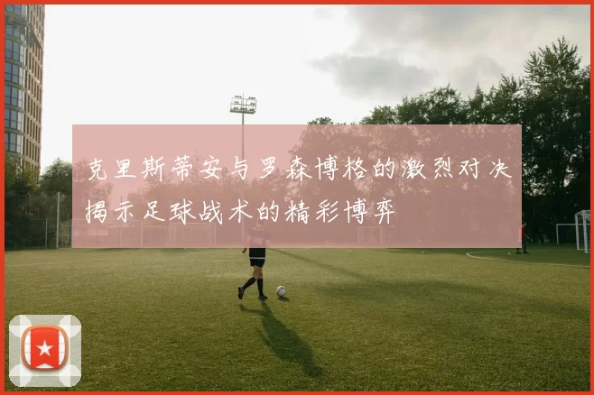 克里斯蒂安与罗森博格的激烈对决揭示足球战术的精彩博弈