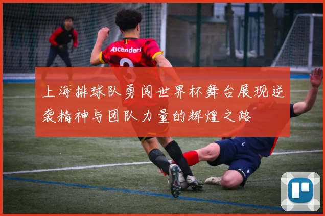 上海排球队勇闯世界杯舞台展现逆袭精神与团队力量的辉煌之路