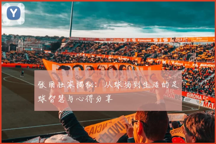 张丽独家揭秘：从球场到生活的足球智慧与心得分享
