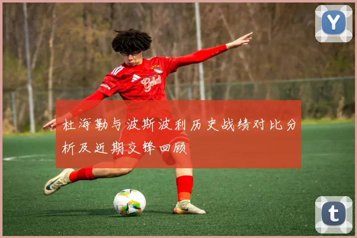 杜海勒与波斯波利历史战绩对比分析及近期交锋回顾