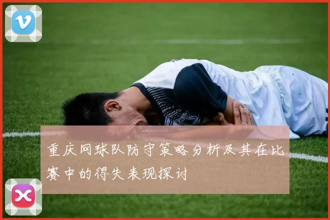 重庆网球队防守策略分析及其在比赛中的得失表现探讨