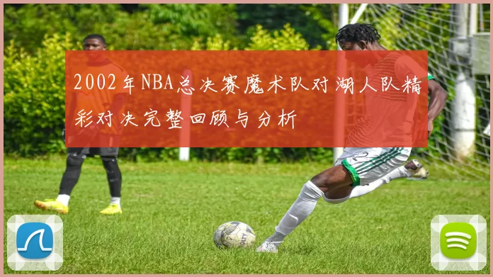 2002年NBA总决赛魔术队对湖人队精彩对决完整回顾与分析