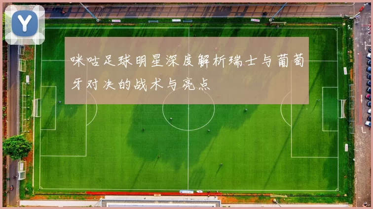 咪咕足球明星深度解析瑞士与葡萄牙对决的战术与亮点