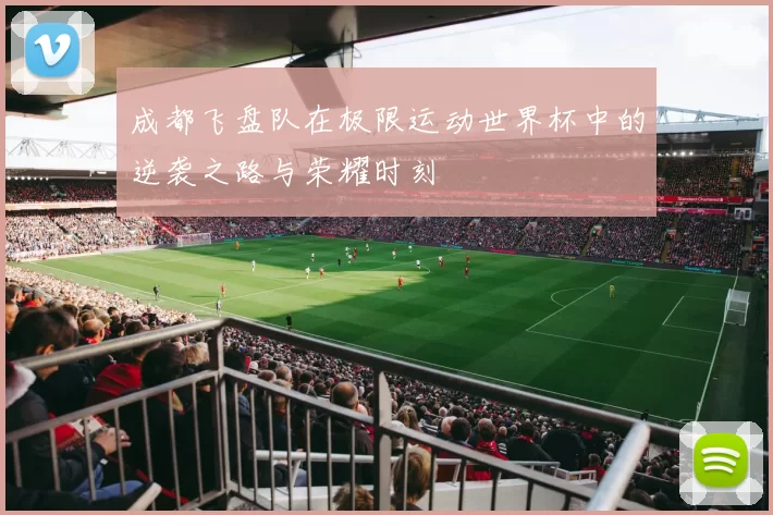成都飞盘队在极限运动世界杯中的逆袭之路与荣耀时刻