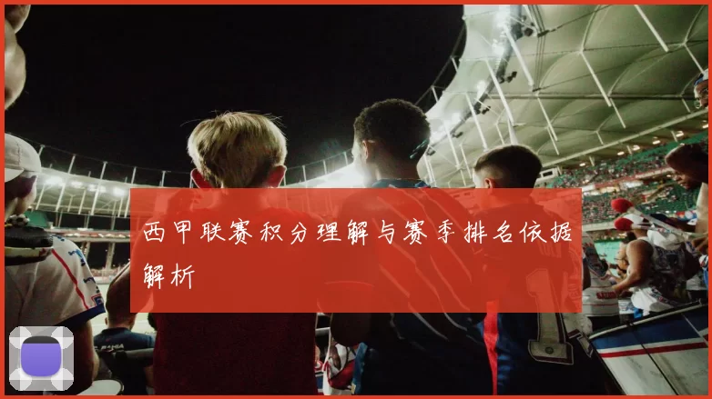 西甲联赛积分理解与赛季排名依据解析