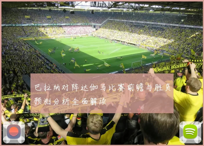 巴拉纳对阵达伽马比赛前瞻与胜负预测分析全面解读