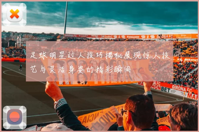 足球明星过人技巧揭秘展现惊人技艺与灵活身姿的精彩瞬间