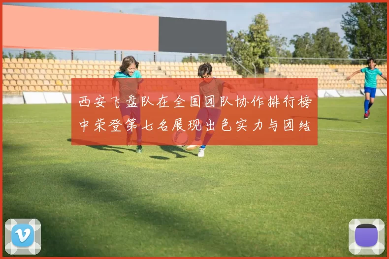 西安飞盘队在全国团队协作排行榜中荣登第七名展现出色实力与团结精神