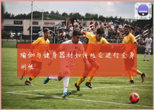 瑜伽与健身器材如何结合进行全身训练
