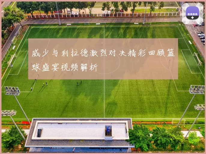 威少与利拉德激烈对决精彩回顾篮球盛宴视频解析