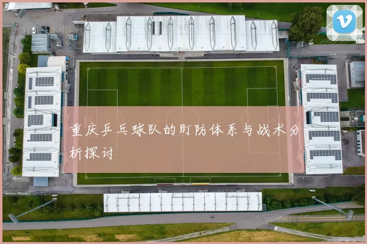 重庆乒乓球队的盯防体系与战术分析探讨