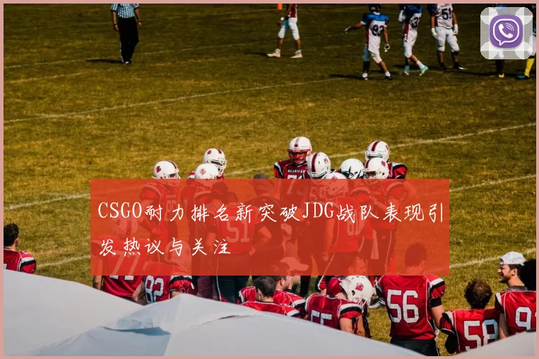 CSGO耐力排名新突破JDG战队表现引发热议与关注
