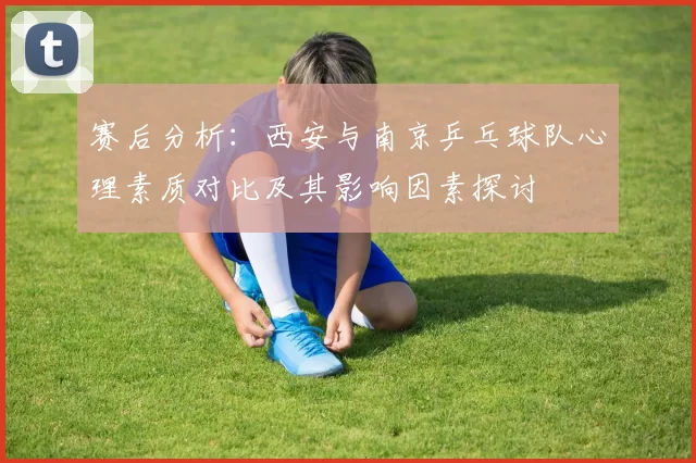 赛后分析：西安与南京乒乓球队心理素质对比及其影响因素探讨