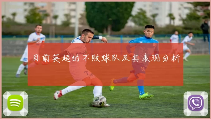目前英超的不败球队及其表现分析
