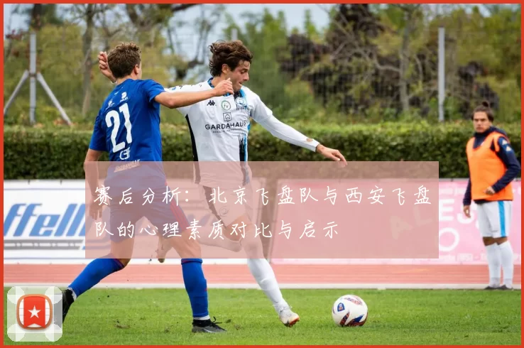 赛后分析：北京飞盘队与西安飞盘队的心理素质对比与启示