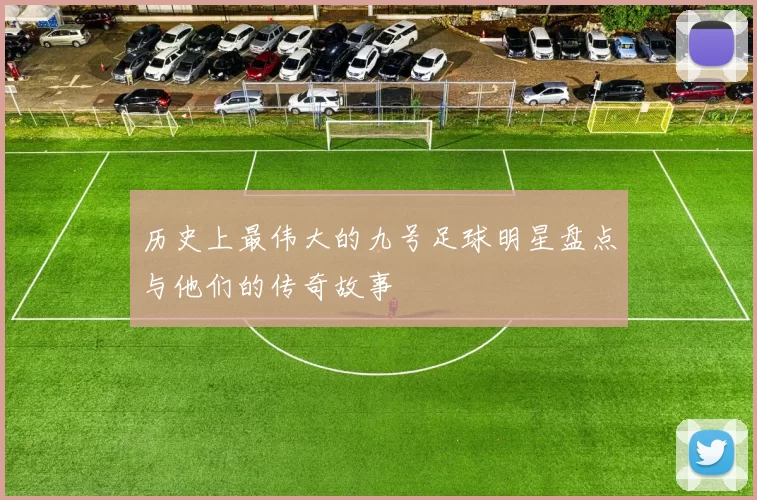 历史上最伟大的九号足球明星盘点与他们的传奇故事