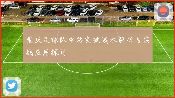 重庆足球队中路突破战术解析与实战应用探讨
