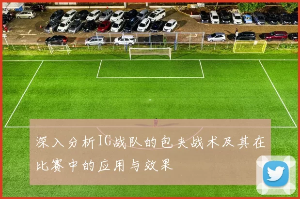 深入分析IG战队的包夹战术及其在比赛中的应用与效果